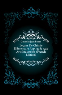 Lecons De Chimie Elementaire Appliquee Aux Arts Industriels (French Edition)