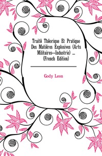 Traite Theorique Et Pratique Des Matieres Explosives (Arts Militaires--Industrie) ... (French Edition)