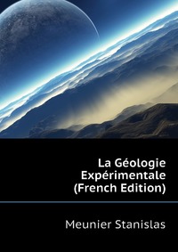 Meunier Stanislas - «La Geologie Experimentale (French Edition)»