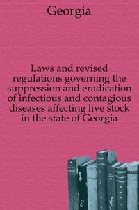 Laws and revised regulations governing the suppression and eradication of infectious and contagious diseases affecting live stock in the state of Georgia
