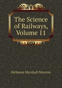 Kirkman Marshall Monroe - «The Science of Railways, Volume 11»