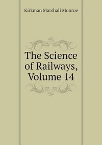 Kirkman Marshall Monroe - «The Science of Railways, Volume 14»