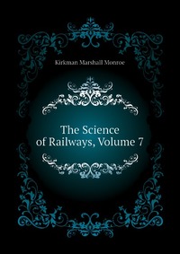 Kirkman Marshall Monroe - «The Science of Railways, Volume 7»