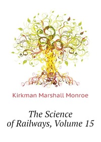 Kirkman Marshall Monroe - «The Science of Railways, Volume 15»