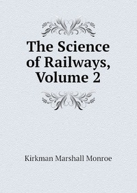 Kirkman Marshall Monroe - «The Science of Railways, Volume 2»
