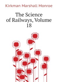 Kirkman Marshall Monroe - «The Science of Railways, Volume 18»