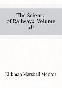 Kirkman Marshall Monroe - «The Science of Railways, Volume 20»