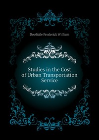 Doolittle Frederick William - «Studies in the Cost of Urban Transportation Service»