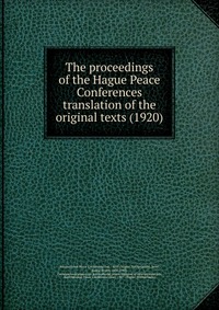 The proceedings of the Hague Peace Conferences translation of the original texts (1920)