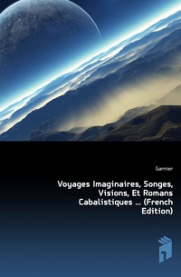Garnier - «Voyages Imaginaires, Songes, Visions, Et Romans Cabalistiques ... (French Edition)»