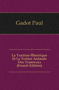 Gadot Paul - «La Traction Electrique Et La Trction Animale Des Tramways (French Edition)»