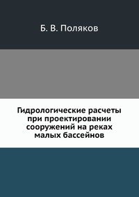 Б. В. Поляков - «Гидрологические расчеты при проектировании сооружений на реках малых бассейнов»