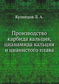 Л. А. Кузнецов - «Производство карбида кальция, цианамида кальция и цианистого плава»