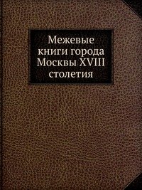 Межевые книги города Москвы XVIII столетия