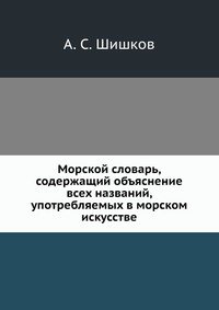 А. С. Шишков - «Морской словарь, содержащий объяснение всех названий, употребляемых в морском искусстве»