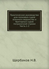 Н. В. Щербаков - «Практическое руководство для полковых судов военного ведомства и бригадных судов пограничной стражи»