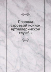 Коллектив авторов - «Правила строевой конно-артиллерийской службы»
