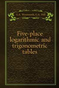 George Albert Wentworth - «Five-place logarithmic and trigonometric tables»