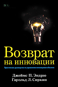 Джеймс П. Эндрю, Гарольд Л. Сиркин - «Возврат на инновации. Практическое руководство по управлению инновациями в бизнесе»