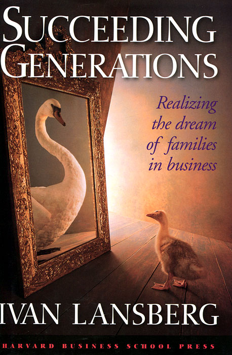 Ivan Lansberg - «Succeeding Generations: Realizing the Dream of Families in Business»