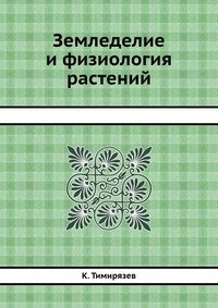 К. Тимирязев - «Земледелие и физиология растений»