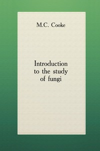 Mordecai Cubitt Cooke - «Introduction to the study of fungi»