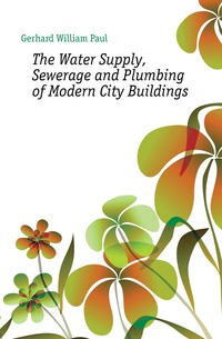 The Water Supply, Sewerage and Plumbing of Modern City Buildings