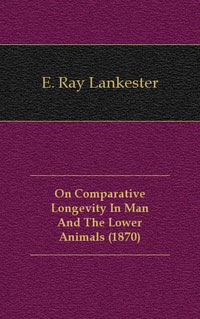 On Comparative Longevity In Man And The Lower Animals