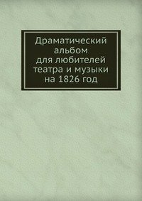 Коллектив авторов - «Драматический альбом для любителей театра и музыки на 1826 год»