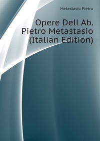 Opere Dell Ab. Pietro Metastasio (Italian Edition)