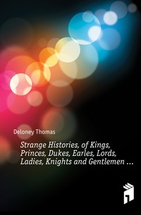 Strange Histories, of Kings, Princes, Dukes, Earles, Lords, Ladies, Knights and Gentlemen ...