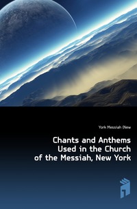 Chants and Anthems Used in the Church of the Messiah, New York