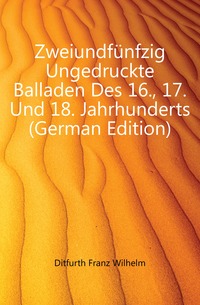 Zweiundfunfzig Ungedruckte Balladen Des 16., 17. Und 18. Jahrhunderts (German Edition)