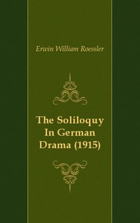 Erwin William Roessler - «The Soliloquy In German Drama (1915)»