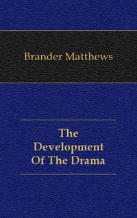 Brander Matthews - «The Development Of The Drama»
