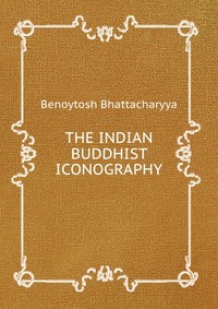 Benoytosh Bhattacharyya - «THE INDIAN BUDDHIST ICONOGRAPHY»