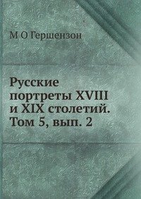 М О Гершензон - «Русские портреты XVIII и XIX столетий. Том 5, вып. 2»