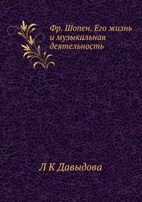 Л К Давыдова - «Фр. Шопен. Его жизнь и музыкальная деятельность»