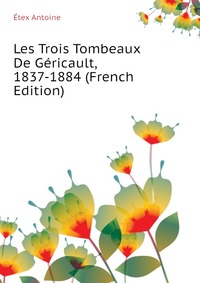 Etex Antoine - «Les Trois Tombeaux De Gericault, 1837-1884 (French Edition)»