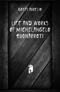 Gotti Aurelio - «Life and Works of Michelangelo Buonarroti»