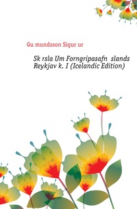 Gu?mundsson Sigur?ur - «Skyrsla Um Forngripasafn Islands I Reykjavik. I (Icelandic Edition)»