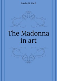 E. M. Hurll - «The Madonna in art»