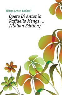 Opere Di Antonio Raffaello Mengs ... (Italian Edition)