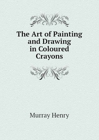 The Art of Painting and Drawing in Coloured Crayons