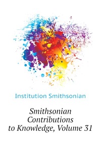 Institution Smithsonian - «Smithsonian Contributions to Knowledge, Volume 31»