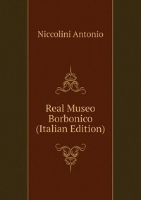 Niccolini Antonio - «Real Museo Borbonico (Italian Edition)»