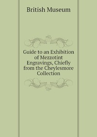 British Museum - «Guide to an Exhibition of Mezzotint Engravings, Chiefly from the Cheylesmore Collection»
