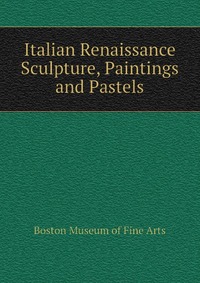 Boston Museum of Fine Arts - «Italian Renaissance Sculpture, Paintings and Pastels»