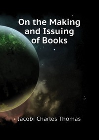 Jacobi Charles Thomas - «On the Making and Issuing of Books»