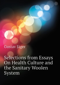 Gustav Jager - «Selections from Essays On Health Culture and the Sanitary Woolen System»